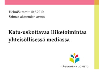 Katu-uskottavaa liiketoimintaa yhteisöllisessä mediassa HelmiSummit 10.2.2010 Saimaa akatemian avaus  