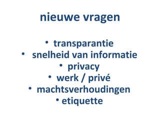 nieuwe vragen
     • transparantie
• snelheid van informatie
         • privacy
      • werk / privé
 • machtsverhoudingen
        • etiquette
 