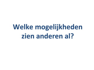 Welke mogelijkheden
 zien anderen al?
 