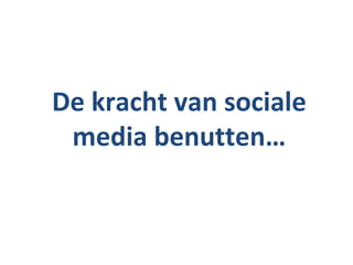 De kracht van sociale
 media benutten…
 