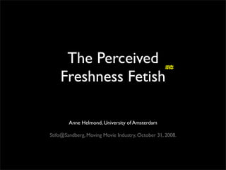 The Perceived
    Freshness Fetish

        Anne Helmond, University of Amsterdam

Stifo@Sandberg, Moving Movie Industry, October 31, 2008.
 