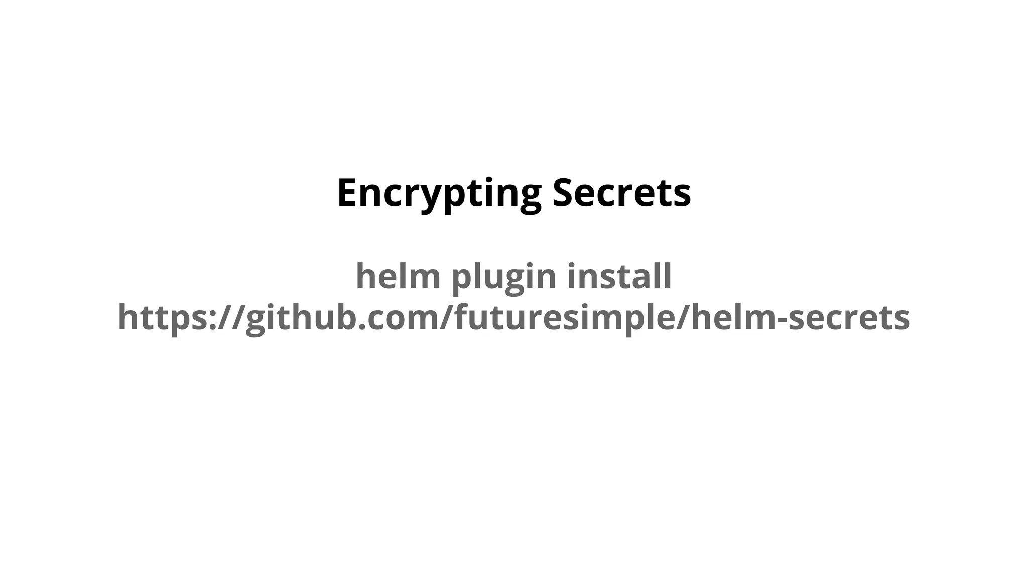 Encrypting Secrets
helm plugin install
https://github.com/futuresimple/helm-secrets
 