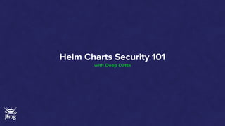 Helm Charts Security 101
with Deep Datta
 