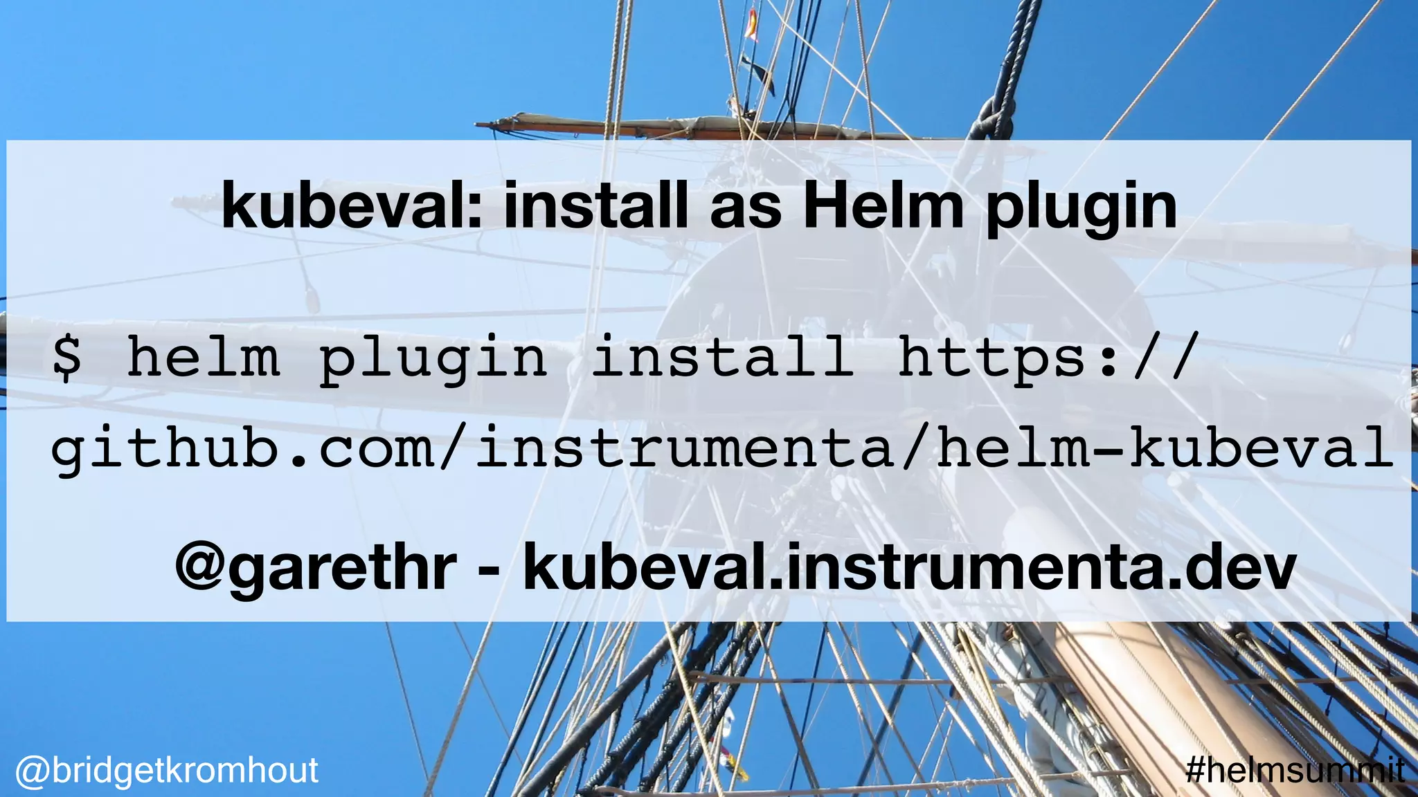@bridgetkromhout #helmsummit
$ helm plugin install https://
github.com/instrumenta/helm-kubeval
kubeval: install as Helm plugin
@garethr - kubeval.instrumenta.dev
 