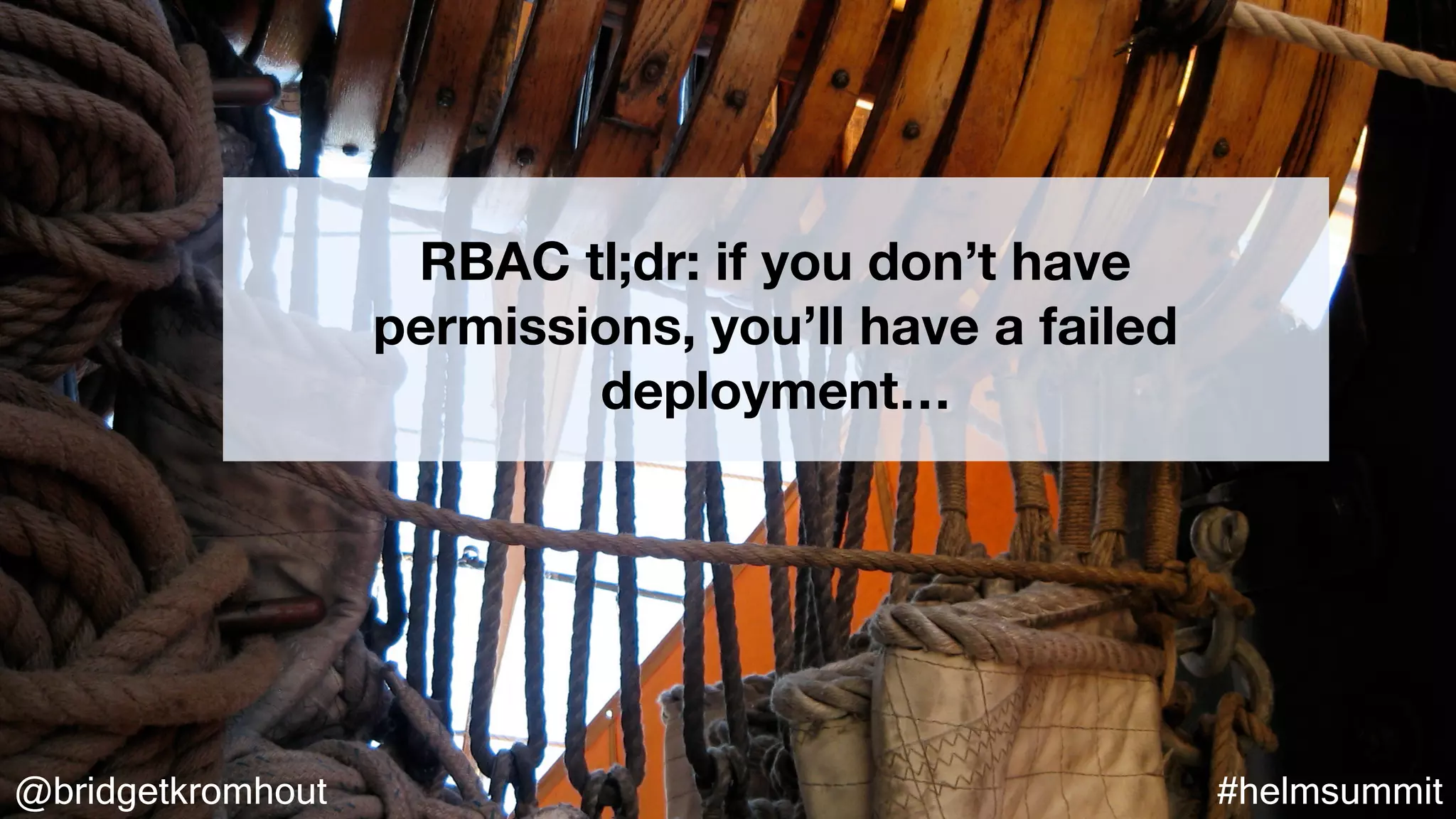 @bridgetkromhout #helmsummit
RBAC tl;dr: if you don’t have
permissions, you’ll have a failed
deployment…
 