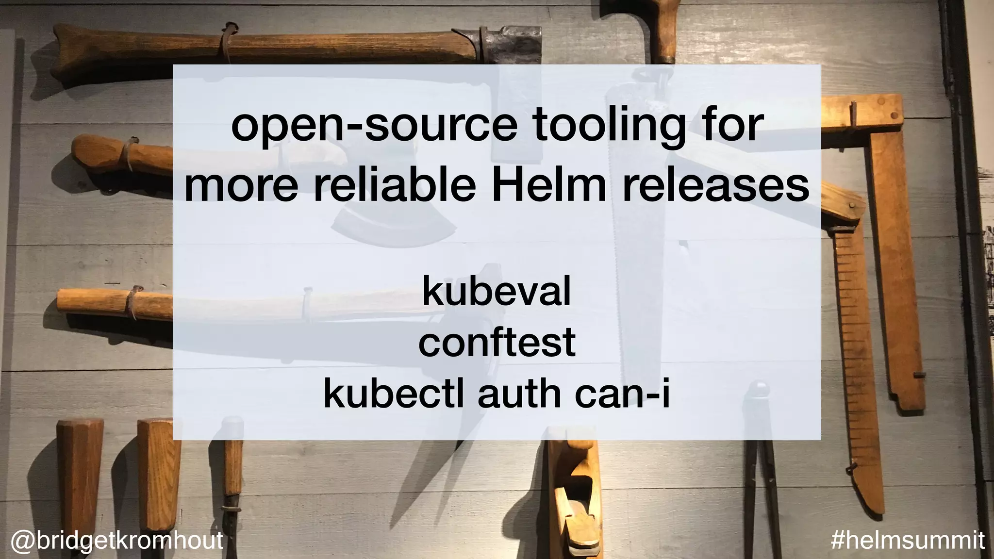 @bridgetkromhout #helmsummit
open-source tooling for
more reliable Helm releases
kubeval
conftest
kubectl auth can-i
 