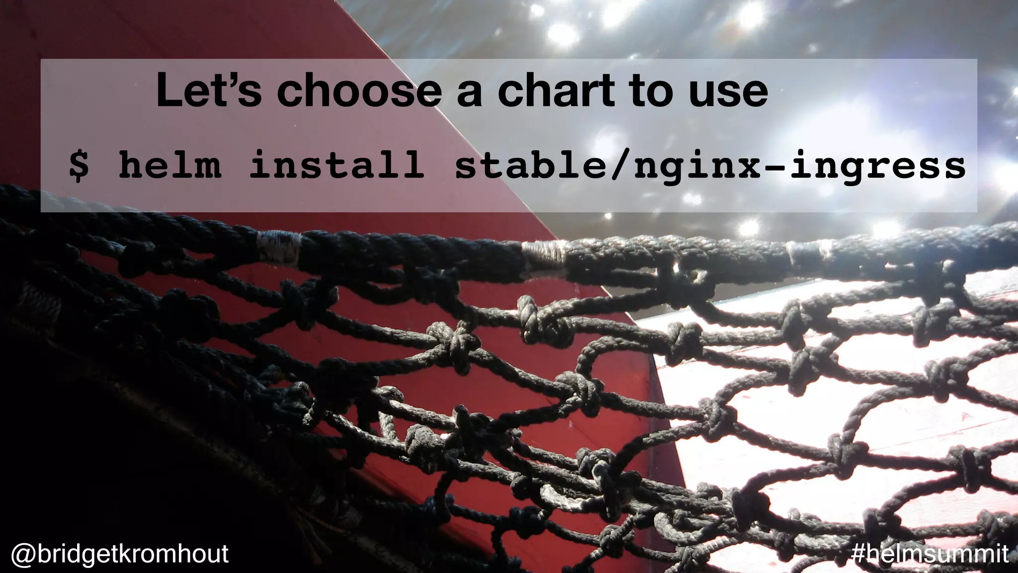 @bridgetkromhout #helmsummit
$ helm install stable/nginx-ingress
Let’s choose a chart to use
 