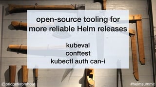 @bridgetkromhout #helmsummit
open-source tooling for
more reliable Helm releases
kubeval
conftest
kubectl auth can-i
 
