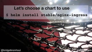 @bridgetkromhout #helmsummit
$ helm install stable/nginx-ingress
Let’s choose a chart to use
 