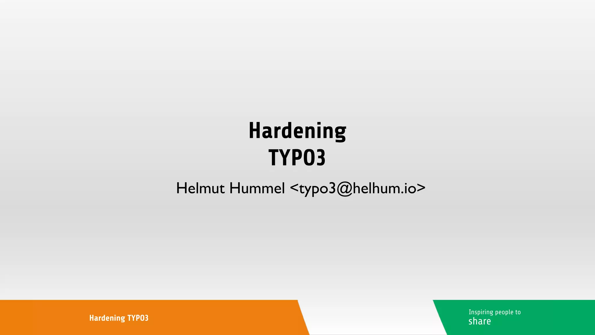 Hardening
TYPO3
Helmut Hummel <typo3@helhum.io>
Inspiring people to
shareHardening TYPO3
 