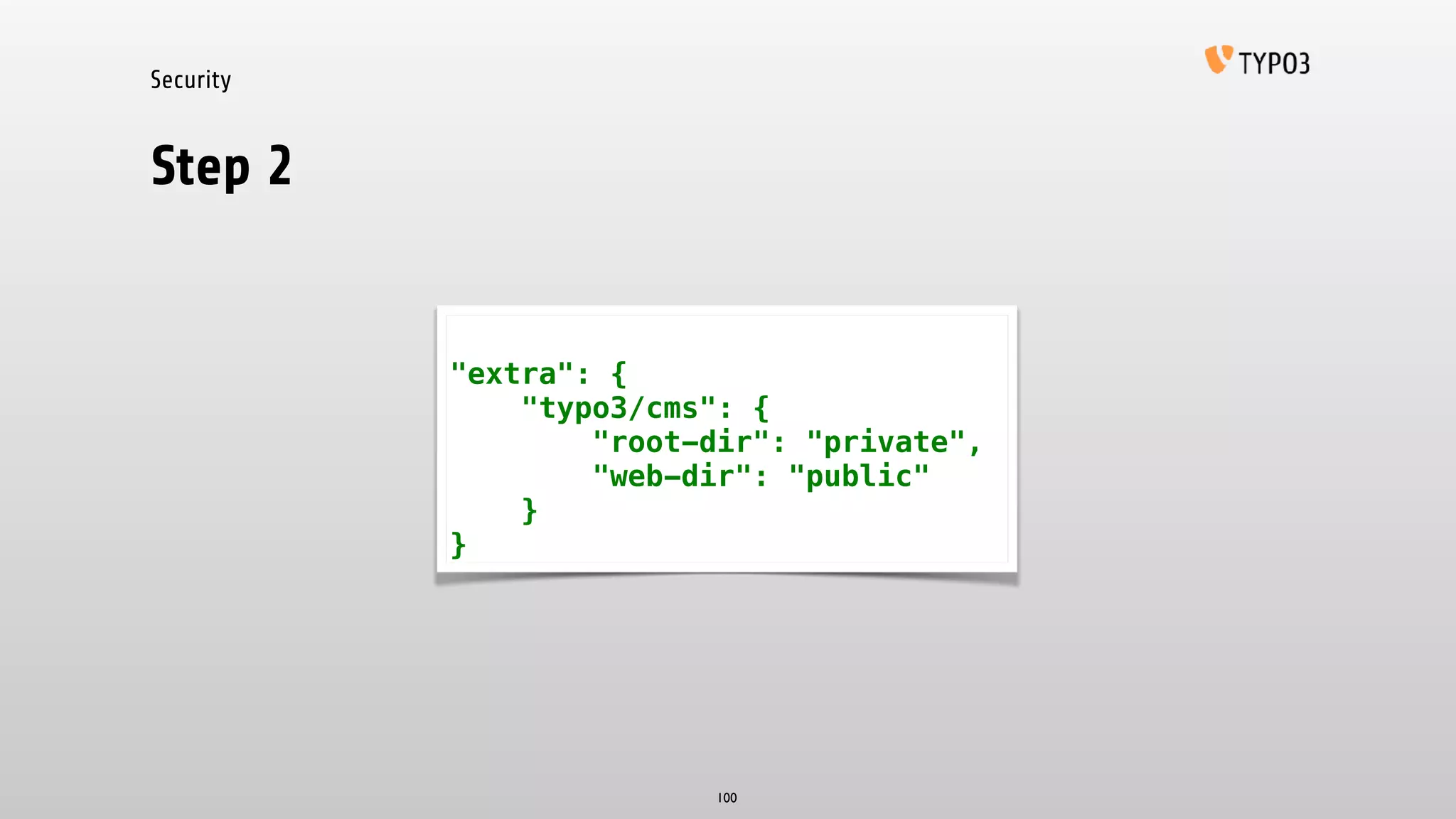 Security
Step 2
100
"extra": {
"typo3/cms": {
"root-dir": "private",
"web-dir": "public"
}
}
 