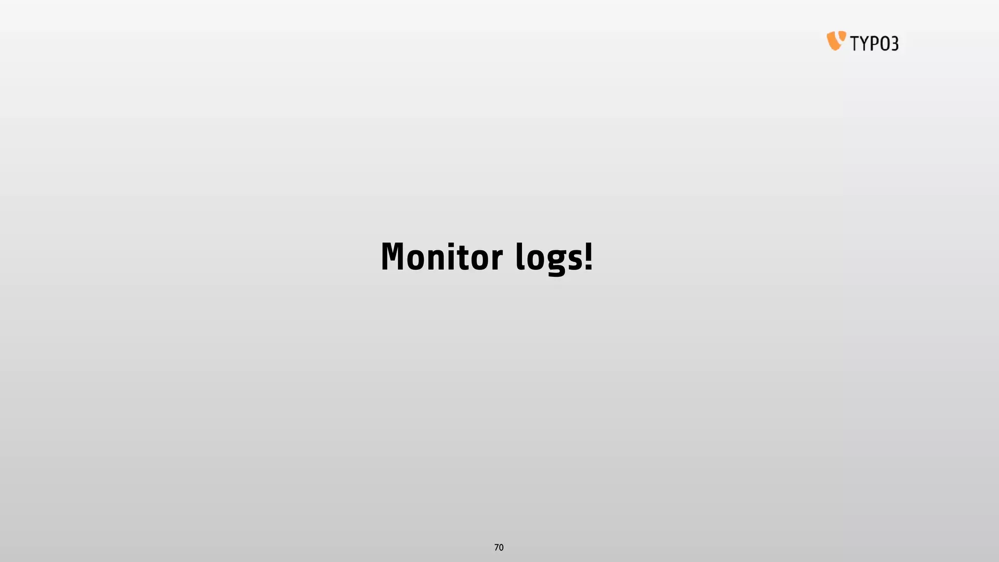 Monitor logs!
70
 