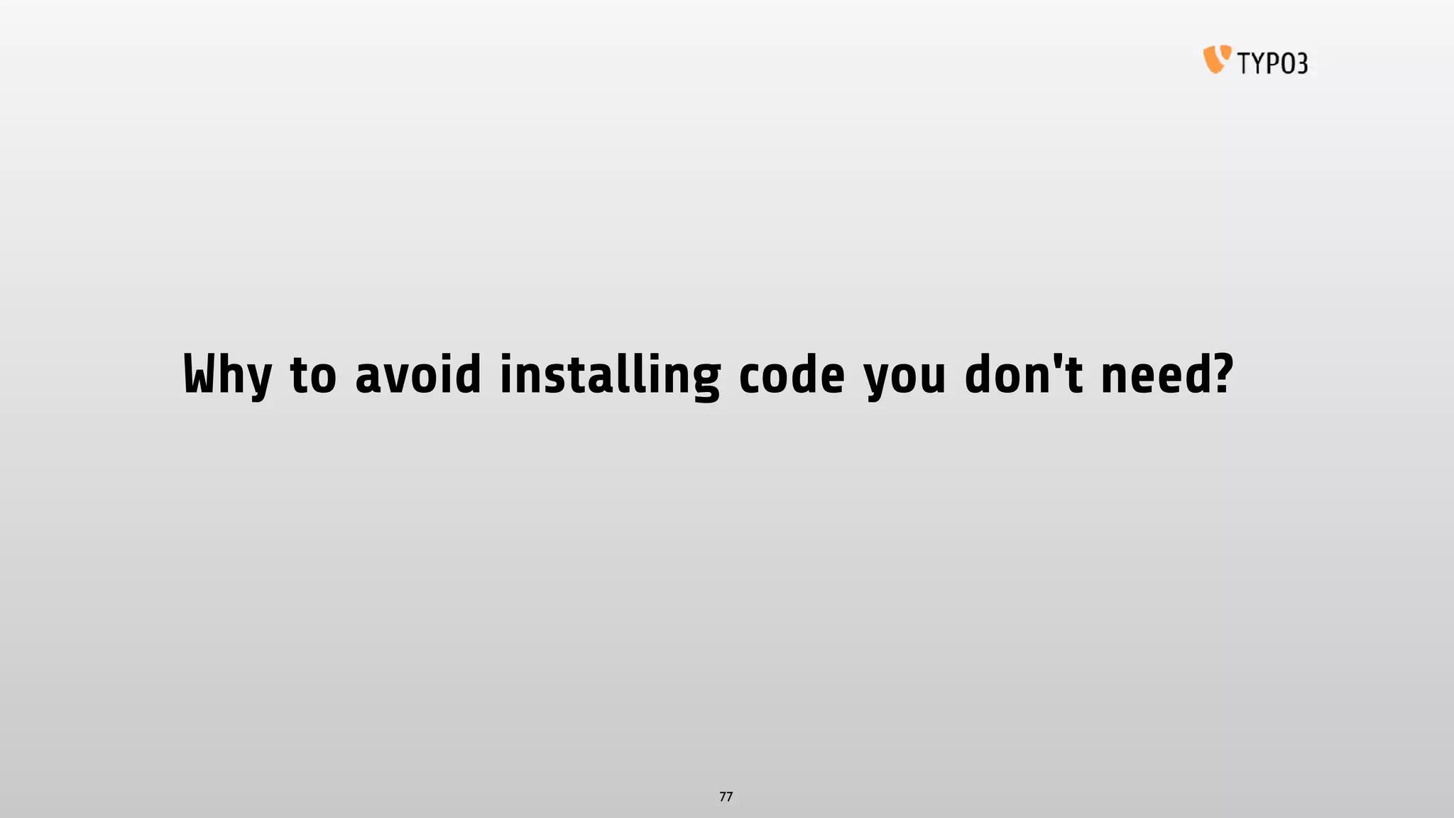 Why to avoid installing code you don't need?
77
 