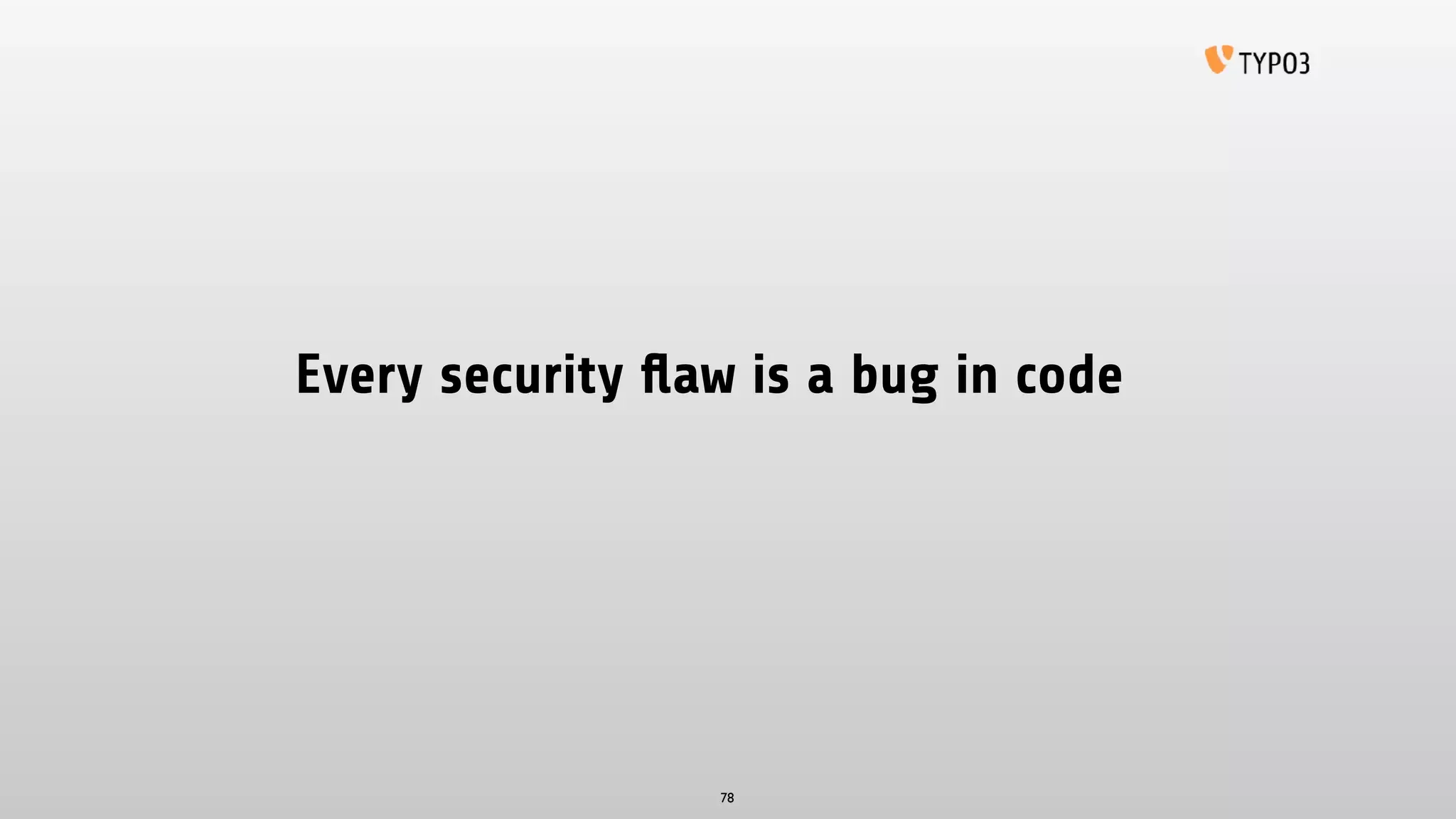Every security ﬂaw is a bug in code
78
 