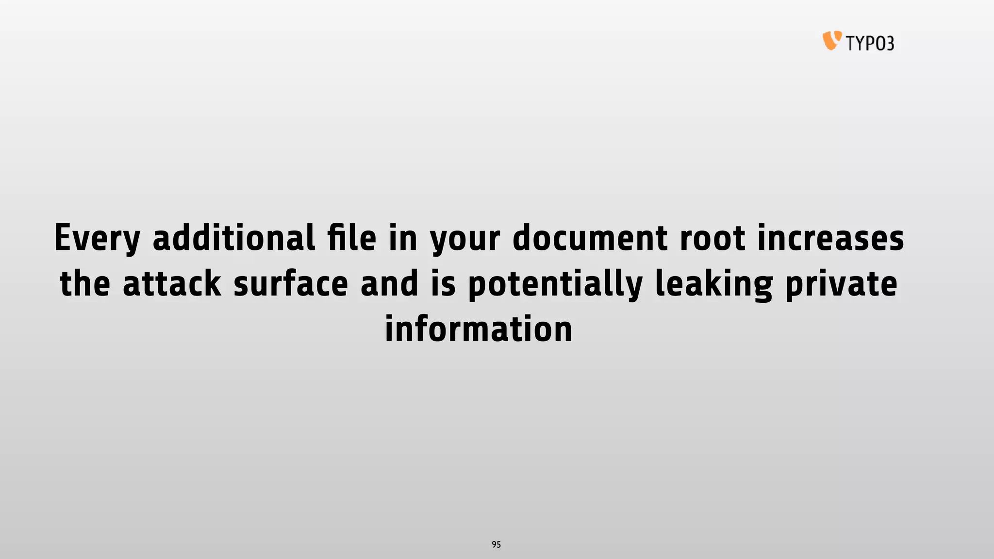 Every additional ﬁle in your document root increases
the attack surface and is potentially leaking private
information
95
 