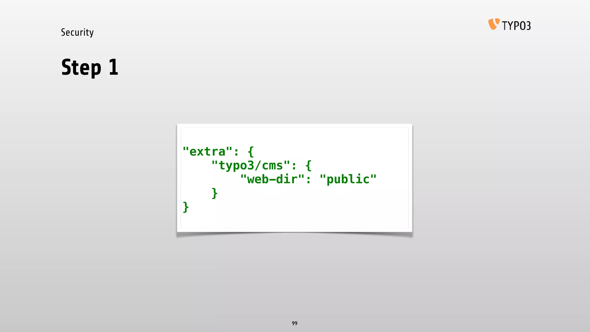 Security
Step 1
99
"extra": {
"typo3/cms": {
"web-dir": "public"
}
}
 