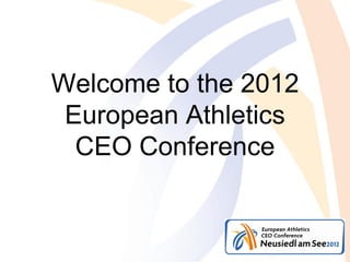 Welcome to the 2012
 European Athletics
  CEO Conference
 