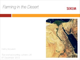  

Farming in the Desert 

Helmy Abouleish

True cost accounting, London, UK
6th December, 2013

 
