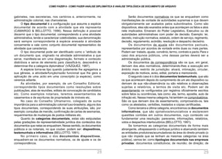 Serão documentos normativos os que se enquadram como
manifestações de vontade de autoridades supremas e que devem
obrigatoriamente ser acatados pelos subordinados. Como são
dispositivos, eles são exarados antes que aconteçam os fatos e atos
nele implicados. Emanam do Poder Legislativo, Executivo ou de
autoridades administrativas com poder de decisão. Exemplo: lei,
decreto, instrução normativa, estatuto, ordem de serviço, regimento,
decisão, regulamento, acórdão, resolução e despacho decisório.
Os documentos de ajuste são documentos pactuais,
representados por acordos de vontade entre duas ou mais partes.
Podem ser: tratado, ajuste, convênio, termo, contrato e pacto. Para o
caso dos arquivos públicos, uma dessas partes deverá ser a
administração pública.
Os documentos de correspondência são os que, em geral,
derivam dos atos normativos, determinando-lhes a execução em
âmbito mais restrito de jurisdição: alvará, intimação, circular,
exposição de motivos, aviso, edital, portaria e memorando.
O segundo caso é o dos documentos testemunhais, que são
os que acontecem depois do cumprimento de um ato dispositivo ou
derivam de sua não-observância ou são relativos a observações
sujeitas a relatórios, a termos de visita etc. Podem ser de
assentamento os configurados por registros oficialmente escritos
sobre fatos ou ocorrências, tais como: ata, termo, apostila, auto de
infração etc. Nessa mesma categoria, há também os comprobatórios.
São os que derivam dos de assentamento, comprovando-os, tais
como os atestados, certidões, traslados e cópias certificadas.
Como terceira e última categoria, encontramos os documentos
informativos, que são opinativos/enunciativos e esclarecem
questões contidas em outros documentos, cujo conteúdo vai
fundamentar uma resolução: pareceres, informações, relatórios,
votos e despachos interlocutórios (BELLOTTO, 1991).
Se tomarmos as categorias documentais de forma mais
abrangente, ultrapassando o enfoque jurídico e abarcando também
as entidades produtoras/acumuladoras da área do direito privado (o
que não impede que se tenham as mesmas categorias na área
pública), vamos ter, como tipologias documentais nas empresas
privadas: documentos constitutivos; de reunião; de direção; de
gabinetes, nas secretarias, nos cartórios e, anteriormente, na
administração colonial, nas chancelarias.
O tipo documental é a configuração que assume a espécie
documental de acordo com a atividade que ela representa
(CAMARGO & BELLOTTO, 1996). Nessa definição é possível
discernir que o tipo documental, correspondendo a uma atividade
administrativa, tende a caracterizar coletividades; sua denominação
será sempre correspondente à espécie anexada à atividade
concernente e vale como conjunto documental representativo da
atividade que caracteriza.
O tipo documental pode ser identificado como o “atributo de
um documento que, originado na atividade administrativa a que
serve, manifesta-se em uma diagramação, formato e conteúdo
distintivos e serve de elemento para classificá-lo, descrevê-lo e
determinar-lhe a categoria diplomática” (VÁZQUEZ, 1987).
A espécie torna-se tipo quando justamente lhe agregamos a
sua gênese, a atividade/função/razão funcional que lhe gera a
aplicação de uma actio em uma conscriptio (a espécie), como
veremos adiante.
Às atividades, por exemplo, de um Conselho Editorial,
corresponderão tipos documentais como resoluções sobre
publicações, atas de reuniões, editais de convocação de candidatos
etc. Como exemplos notariais, teremos assentamentos de
casamentos e de escrituras de propriedade de imóveis etc.
No caso do Conselho Ultramarino, colegiado de suma
importância para a administração colonial luso-brasileira, alguns dos
tipos documentais, correspondendo às suas atribuições, são, por
exemplo:consultas de mercês, confirmação de cartas de sesmarias,
requerimentos de mudanças de postos militares etc.
Quanto às categorias documentais, estas são estipuladas
pelas gradações da representatividade jurídica dos conteúdos dos
documentos que nelas se enquadram.Nesse sentido, os documentos
públicos e os notariais, no que couber, podem ser: dispositivos,
testemunhais e informativos (BELLOTTO, 1991).
No primeiro caso, o dos documentos dispositivos,
enquadram-se os documentos normativos, os de ajuste e os de
correspondência.
COMO FAZER 8 - COMO FAZER ANÁLISE DIPLOMÁTICA E ANÁLISE TIPOLÓGICA DE DOCUMENTO DE ARQUIVO
28 29
 
