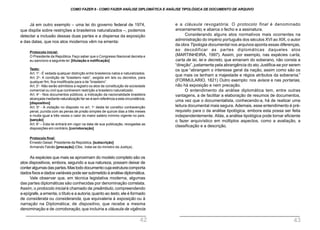 e a cláusula revogatória. O protocolo final é denominado
encerramento, e abarca o fecho e a assinatura.
Considerando alguns atos normativos mais ocorrentes na
administração do império português dos séculos XVI ao XIX, o autor
da obra Tipologia documental nos arquivos aponta essas diferenças,
ao decodificar as partes diplomáticas daqueles atos
(MARTINHEIRA, 1997). Assim, por exemplo, nas espécies carta,
carta de lei, lei e decreto, que emanam do soberano, não consta a
“direção”, justamente pela abrangência do ato.Justifica-se por serem
os que “abrangem o interesse geral da nação, assim como são os
que mais os tenham a majestade e régios atributos da soberania.”
(FORMULARIO, 1821) Outro exemplo: nos avisos e nas portarias,
não há exposição e nem precação.
O entendimento da análise diplomática tem, entre outras
vantagens, a de facilitar a elaboração de resumos de documentos,
uma vez que o documentalista, conhecendo-a, há de realizar uma
leitura documental mais segura. Ademais, esse entendimento é pré-
requisito para o da análise tipológica, embora esta possa ser feita
independentemente. Aliás, a análise tipológica pode tornar eficiente
o fazer arquivístico em múltiplos aspectos, como a avaliação, a
classificação e a descrição.
Já em outro exemplo – uma lei do governo federal de 1974,
que dispõe sobre restrições a brasileiros naturalizados –, podemos
detectar a inclusão dessas duas partes e a dispensa da exposição
e das datas, que nos atos modernos vêm na ementa:
Protocolo inicial:
O Presidente da República.Faço saber que o Congresso Nacional decreta e
eu sanciono a seguinte lei: [titulação e notificação]
Texto:
Art. 1o
- É vedada qualquer distinção entre brasileiros natos e naturalizados.
Art. 2o
- A condição de “brasileiro nato”, exigida em leis ou decretos, para
qualquer fim, fica modificada para a de “brasileiro”.
Art.3o
- Não serão admitidos a registro os atos de constituição de sociedade
comercial ou civil que contiverem restrição a brasileiro naturalizado.
Art. 4o
- Nos documentos públicos, a indicação da nacionalidade brasileira
alcançada mediante naturalização far-se-á sem referência a esta circunstância.
[dispositivo]
Art. 5o
- A violação no disposto no art. 1o
desta lei constitui contravenção
penal, punida com as penas de prisão simples de quinze dias a três meses
e multa igual a três vezes o valor do maior salário mínimo vigente no país.
[sanção]
Art. 6o
– Esta lei entrará em vigor na data de sua publicação, revogadas as
disposições em contrário.[corroboração]
Protocolo final:
Ernesto Geisel. Presidente da República. [subscrição]
Armando Falcão [precação] (Obs.: trata-se do ministro da Justiça) .
As espécies que mais se aproximam do modelo completo são os
atos dispositivos, embora, segundo a sua natureza, possam deixar de
conteralgumasdaspartes.Mastododocumentocujaestruturacomporta
dados fixos e dados variáveis pode ser submetido à análise diplomática.
Vale observar que, em técnica legislativa moderna, algumas
das partes diplomáticas são conhecidas por denominação correlata.
Assim, o protocolo inicial é chamado de preâmbulo, compreendendo
a epígrafe, a ementa, o título e a autoria;quanto ao texto, ele é formado
de considerata ou consideranda, que equivaleria à exposição ou à
narração na Diplomática; de dispositivo, que recebe a mesma
denominação e de corroboração, que incluiria a cláusula de vigência
COMO FAZER 8 - COMO FAZER ANÁLISE DIPLOMÁTICA E ANÁLISE TIPOLÓGICA DE DOCUMENTO DE ARQUIVO
42 43
 