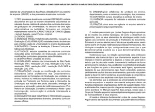 setoriais da Universidade de São Paulo, detectável em seu sistema
de arquivos (SAUSP): a dos processos de estrutura curricular.
1)TIPO:processos de estrutura curricular.DEFINIÇÃO:unidade
documental em que se reúnem oficialmente documentos de
natureza diversa, relativos à estrutura dos currículos dos cursos
de graduação da Universidade, no decurso de uma ação
administrativa ou judiciária, formando um conjunto
materialmente indivisível. CARACTERES EXTERNOS: Gênero
- textual. Suporte - papel. Forma - original.
2) CÓDIGO: C55000.
3) ENTIDADE PRODUTORA/ACUMULADORA: Conselho de
Graduação (CoG).ATRIBUIÇÃO:estabelecimento de diretrizes
para orientar a ação da Universidade no ensino da graduação.
SUBDIVISÕES: Câmara de Avaliação, Câmara Curricular e
Câmara do Vestibular.
4) ATIVIDADE: estudar questões de estrutura curricular
realizadas pelas Comissões de Graduação, aprovando as
modificações curriculares propostas pelas Unidades.
5) DESTINATÁRIO: unidades de ensino.
6) LEGISLAÇÃO: estatuto da Universidade de São Paulo.
Resolução 3461, resolução CO 3732, resolução CoG 4235,
resolução 3765, resolução 4141, resolução CoG 3918 e
resolução CoG 3740.
7) TRAMITAÇÃO: criação ou modificação de currículos
elaborados pelos professores dos Departamentos;
apresentação às Comissões de Graduação das unidades de
ensino, museus ou institutos especializados, sua aprovação;
entrada no Protocolo da Reitoria para o Conselho de
Graduação; sua inclusão em pauta, discussão, anexação de
pareceres e aprovação; subida às instâncias superiores - Pró-
Reitoria de Graduação, Conselho Universitário e Reitor - para
homologação; comunicação à unidade interessada e
arquivamento.
8) DOCUMENTOS QUE COMPÕEM O PROCESSO:proposta
dos respectivos departamentos de ensino, pareceres, currículos
atuais e ofícios.
9) ORDENAÇÃO: alfabética de unidade de ensino,
departamento, curso e numérica (cronológica) dos processos.
10) CONTEÚDO: cursos, disciplinas e políticas de ensino.
11) VIGÊNCIA: enquanto for adotada a estrutura curricular
aprovada.
12) PRAZOS: cinco anos ou vigência no arquivo setorial e
preservação no arquivo permanente.
O modelo preconizado por Louise Gagnon-Arguin aproxima-
se do modelo da análise tipológica, tal como a desenham os
espanhóis, pois os seus elementos de abordagem estão muito
ligados aos contextos de produção e finalidades do documento.
Entretanto, é preciso atentar para o fato de que aquela autora, assim
como ocorre em muitas instâncias Arquivísticas internacionais, não
distingue a espécie do tipo, configurando-se como tipo o que
denominaríamos espécie ou o que denominaríamos tipo,
indeterminadamente.
Evidencia-se que, na relação apresentada pela professora
canadense, ela chama de tipo o que chamaríamos espécie. A sua
intenção é mesmo apresentar a espécie, a nosso ver, pois todo o
estudo que faz de cada modelo documental é realizado de forma
genérica como estrutura, mas, ao abordar os contextos de produção
e das funções às quais o documento está ligado, aproxima-se
bastante do que denominamos tipo. Assim entendido, podemos
perfeitamente usufruir dos seus ensinamentos, que muito nos podem
ajudar a discernir melhor ainda toda a caracterização e a importância
do conhecimento das espécies e dos tipos documentais.
Os elementos que a professora da Universidade de Montreal
levanta enquadram a espécie documental adequada dentro de
funções próprias das organizações e dentro de suas atividades-meio
e atividades-fins, mesmo que não chegue ao exemplo mais concreto,
como acontece no Manual espanhol. Isso porque, nesse caso, o
Grupo de Trabalho espanhol estava objetivamente preocupado com
as municipalidades e seus arquivos.
Aí reside a diferença fundamental: a obra de Louise Gagnon-
Arguin aborda as espécies documentais que podem ser encontradas
COMO FAZER 8 - COMO FAZER ANÁLISE DIPLOMÁTICA E ANÁLISE TIPOLÓGICA DE DOCUMENTO DE ARQUIVO
98 99
 