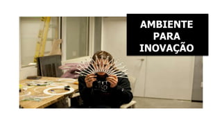 AMBIENTE 
PARA 
INOVAÇÃO 
 