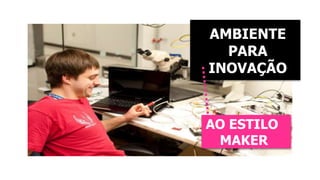 AMBIENTE 
PARA 
INOVAÇÃO 
AO ESTILO 
MAKER 
 