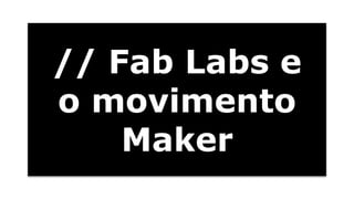 // Fab Labs e 
o movimento 
Maker 
 