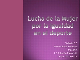 Trabajo E.F
Heloisa Rivas Menezes
1ºBach A
I.E.S Ramón Pignatelli
Curso 20013-2014
 