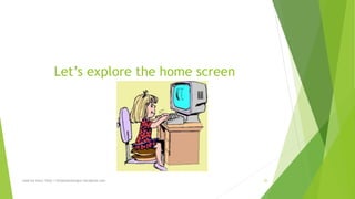 Let’s explore the home screen 
read my story: http://simplyamazingva.wordpress.com 35 
 