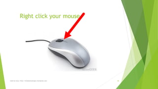 Right click your mouse 
read my story: http://simplyamazingva.wordpress.com 66 
 