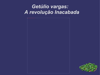 Getúlio vargas: A revolução Inacabada 