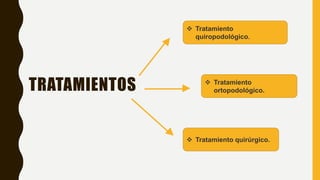 TRATAMIENTOS
 Tratamiento
quiropodológico.
 Tratamiento quirúrgico.
 Tratamiento
ortopodológico.
 
