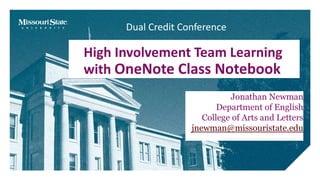High Involvement Team Learning
with OneNote Class Notebook
Jonathan Newman
Department of English
College of Arts and Letters
jnewman@missouristate.edu
Dual Credit Conference
 