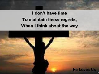 I don’t have time To maintain these regrets, When I think about the wayHe Loves Us