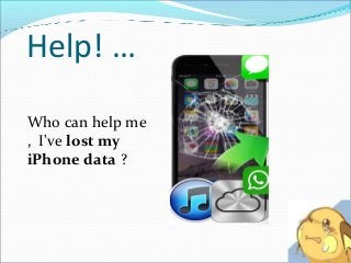 Help! …
Who can help me
, I've lost my
iPhone data ?
 
