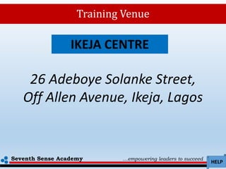 Seventh Sense Academy …empowering leaders to succeed
HELP
Training Venue
26 Adeboye Solanke Street,
Off Allen Avenue, Ikeja, Lagos
IKEJA CENTRE
 