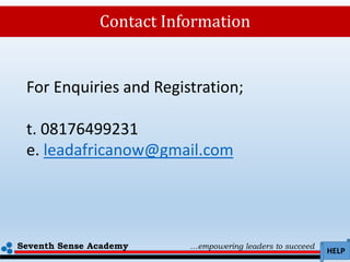 Seventh Sense Academy …empowering leaders to succeed
HELP
Contact Information
For Enquiries and Registration;
t. 08176499231
e. leadafricanow@gmail.com
 