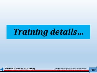 Seventh Sense Academy …empowering leaders to succeed
HELP
Training details…
 