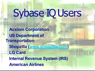 Sybase IQUsers
Acxiom Corporation
US Department of
Transportation
Shopzilla (www.shopzilla.com)
LG Card
Internal Revenue System (IRS)
American Airlines
 