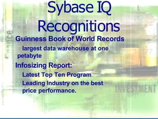 Sybase IQ
Recognitions
Guinness Book of World Records
largest data warehouse at one
petabyte
Infosizing Report:
Latest Top Ten Program
Leading Industry on the best
price performance.
 