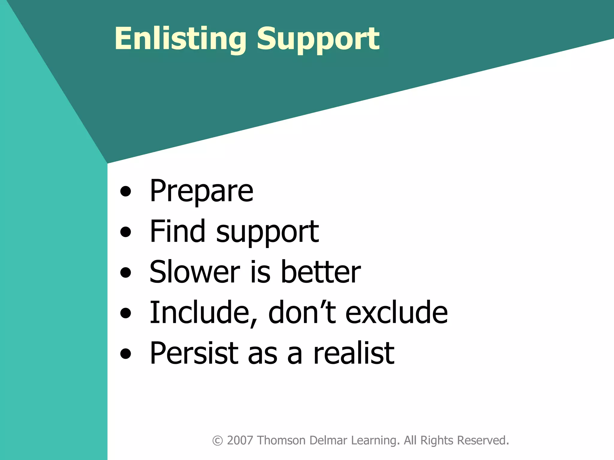 Enlisting Support © 2007 Thomson Delmar Learning. All Rights Reserved. Prepare Find support Slower is better Include, don’t exclude Persist as a realist 