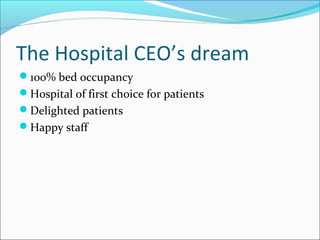 The Hospital CEO’s dream
100% bed occupancy
Hospital of first choice for patients
Delighted patients
Happy staff
 