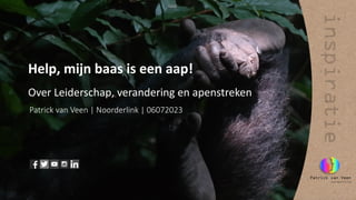 Help, mijn baas is een aap!
Over Leiderschap, verandering en apenstreken
Patrick van Veen | Noorderlink | 06072023
 