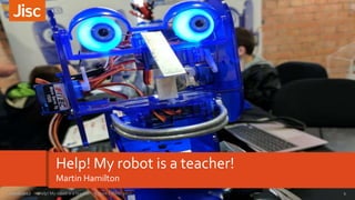 Help! My robot is a teacher!
Martin Hamilton
1Help! My robot is a teacher! - Future Edtech 201720/06/2017
 