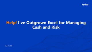 Help! I've Outgrown Excel for Managing
Cash and Risk
May 21, 2020
 
