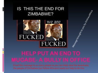 IS  THIS THE END FOR ZIMBABWE? Email this message to as many people as you can-Help raise the awareness, the people of Zimbabwe (our fellow Africans) needs our help to do this. Message brought to you by Online2Africa 