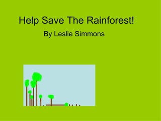 Help Save The Rainforest!   By Leslie Simmons  