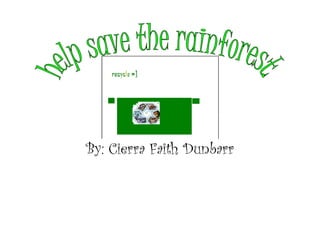 By: Cierra Faith Dunbarr help save the rainforest. 