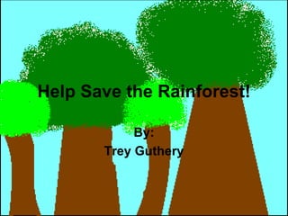Help Save the Rainforest! By: Trey Guthery 